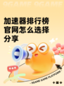 加速器排行榜官网怎么选择分享