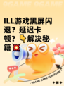 ILL游戏黑屏闪退？延迟卡顿？👇解决秘籍💥