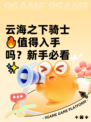 云海之下骑士🔥值得入手吗？新手必看✨
