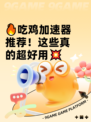 🔥吃鸡加速器推荐！这些真的超好用💥