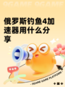 俄罗斯钓鱼4加速器用什么分享