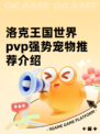 洛克王国世界pvp强势宠物推荐介绍