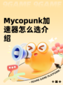 Mycopunk加速器怎么选介绍