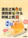 遗忘之海🔥公测时间✨什么时候上线💥