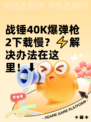战锤40K爆弹枪2下载慢？⚡解决办法在这里！⬇