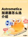 Astrometica加速器怎么选介绍
