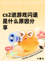 cs2进游戏闪退是什么原因分享