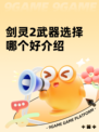 剑灵2武器选择哪个好介绍