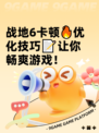 战地6卡顿🔥优化技巧📝让你畅爽游戏！