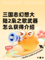 三国志幻想大陆2枭之歌武器怎么获得​介绍