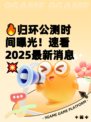 🔥归环公测时间曝光！速看2025最新消息💥