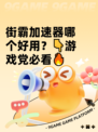 街霸加速器哪个好用？👇游戏党必看🔥