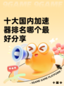 十大国内加速器排名哪个最好分享