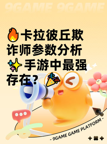 🔥卡拉彼丘欺诈师参数分析✨手游中最强存在？🎉截图1