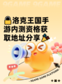 🔒洛克王国手游内测资格获取地址分享🎉