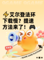 ⚡艾尔登法环下载慢？提速方法来了！🎮