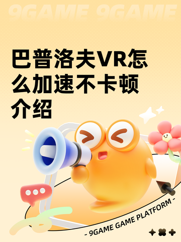 巴普洛夫VR怎么加速不卡顿介绍截图1