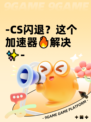 -CS闪退？这个加速器🔥解决✨-