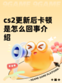 cs2更新后卡顿是怎么回事介绍