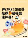 🎮2K25加速器推荐🔥超稳提速神器！🚀
