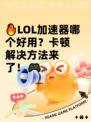 🔥LOL加速器哪个好用？卡顿解决方法来了！🎮