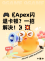 🎮《Apex闪退卡顿？一招解决！》💥