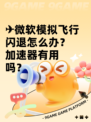 ✈微软模拟飞行闪退怎么办？加速器有用吗？