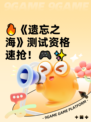 🔥《遗忘之海》测试资格速抢！🎮✨