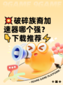 💥破碎族裔加速器哪个强？👇下载推荐⚡