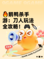 🔥鹅鸭杀手游：刀人玩法全攻略！🎮🔪