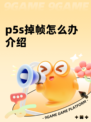 p5s掉帧怎么办介绍