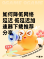 如何降低网络延迟 低延迟加速器下载推荐分享