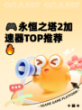 🎮永恒之塔2加速器TOP推荐🔥