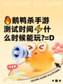 🔥鹅鸭杀手游测试时间⚡什么时候能玩?=D