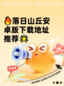 🔥落日山丘安卓版下载地址推荐🌟