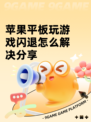 苹果平板玩游戏闪退怎么解决分享