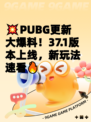 💥PUBG更新大爆料！37.1版本上线，新玩法速看🔥