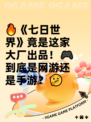 🔥《七日世界》竟是这家大厂出品！🎮到底是网游还是手游？🤔
