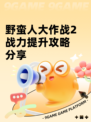 野蛮人大作战2战力提升攻略分享