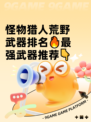 怪物猎人荒野武器排名🔥最强武器推荐👇