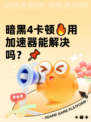 暗黑4卡顿🔥用加速器能解决吗？📌