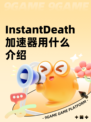 InstantDeath加速器用什么介绍