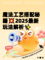 魔法工艺搭配秘籍💥2025最新玩法解析✨
