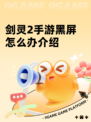剑灵2手游黑屏怎么办介绍