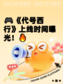 🎮《代号西行》上线时间曝光！🔥