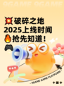 💥破碎之地2025上线时间🔥抢先知道！🎮