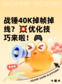 战锤40K掉帧掉线？💥优化技巧来啦！🎮