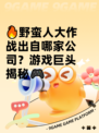 🔥野蛮人大作战出自哪家公司？游戏巨头揭秘🎮