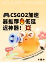 🎮CSGO2加速器推荐🔥低延迟神器！💥