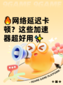 🔥网络延迟卡顿？这些加速器超好用✨